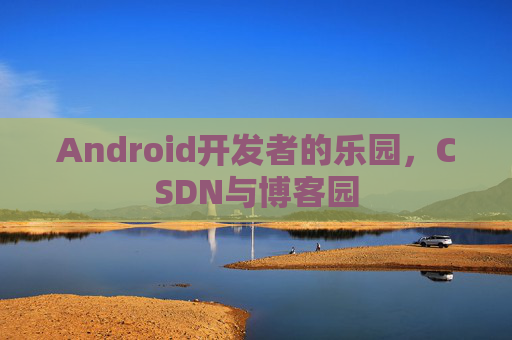 Android开发者的乐园，CSDN与博客园
